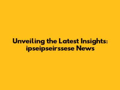 Unveiling the Latest Insights: ipseipseirssese News