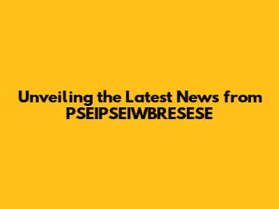 Unveiling the Latest News from PSEIPSEIWBRESESE