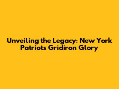 Unveiling the Legacy: New York Patriots' Gridiron Glory