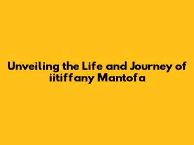 Unveiling the Life and Journey of iitiffany Mantofa