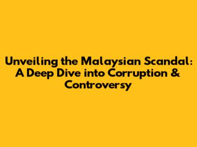 Unveiling the Malaysian Scandal: A Deep Dive into Corruption & Controversy