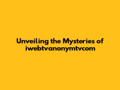 Unveiling the Mysteries of iwebtvanonymtvcom