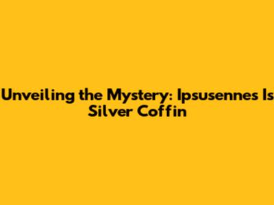 Unveiling the Mystery: Ipsusennes I's Silver Coffin