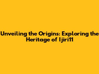 Unveiling the Origins: Exploring the Heritage of Ijiri11