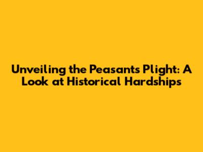 Unveiling the Peasant's Plight: A Look at Historical Hardships