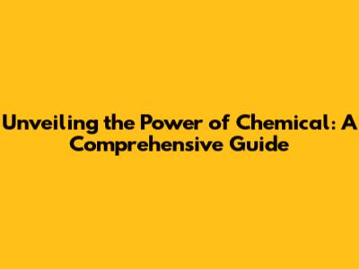 Unveiling the Power of Chemical: A Comprehensive Guide