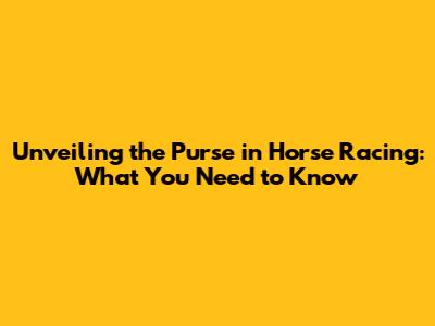 Unveiling the Purse in Horse Racing: What You Need to Know