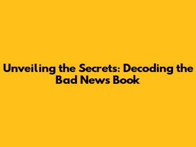 Unveiling the Secrets: Decoding the 'Bad News' Book