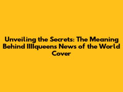 Unveiling the Secrets: The Meaning Behind IIIIqueen's News of the World Cover