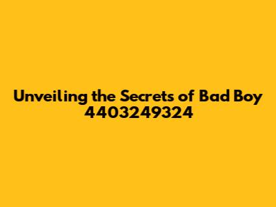 Unveiling the Secrets of Bad Boy 4403249324