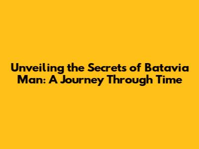 Unveiling the Secrets of Batavia Man: A Journey Through Time