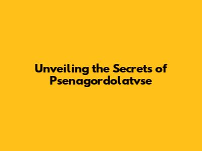 Unveiling the Secrets of Psenagordolatvse