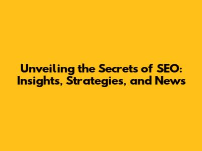 Unveiling the Secrets of SEO: Insights, Strategies, and News