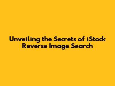 Unveiling the Secrets of iStock Reverse Image Search