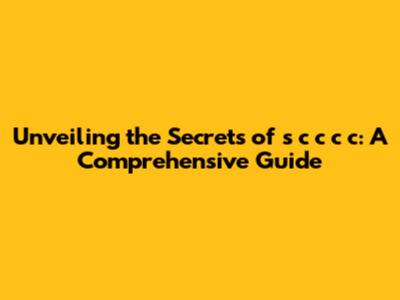 Unveiling the Secrets of s c c c c: A Comprehensive Guide