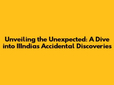 Unveiling the Unexpected: A Dive into IIIndia's Accidental Discoveries