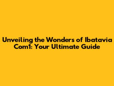 Unveiling the Wonders of Ibatavia Com1: Your Ultimate Guide