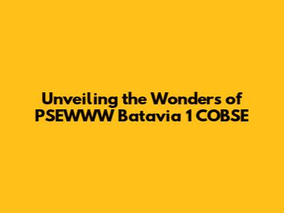 Unveiling the Wonders of PSEWWW Batavia 1 COBSE