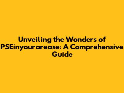 Unveiling the Wonders of PSEinyourarease: A Comprehensive Guide
