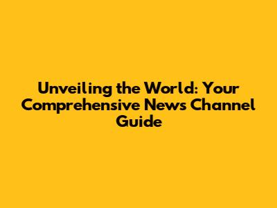Unveiling the World: Your Comprehensive News Channel Guide