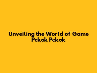 Unveiling the World of Game Pekok Pekok