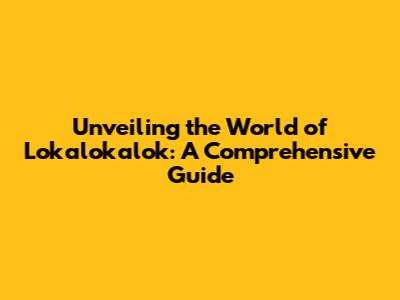 Unveiling the World of Lokalokalok: A Comprehensive Guide