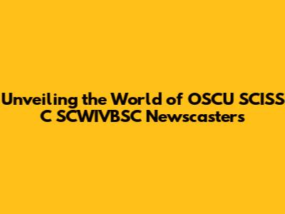 Unveiling the World of OSCU SCISS C SCWIVBSC Newscasters