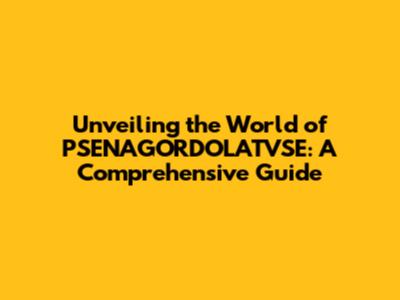 Unveiling the World of PSENAGORDOLATVSE: A Comprehensive Guide