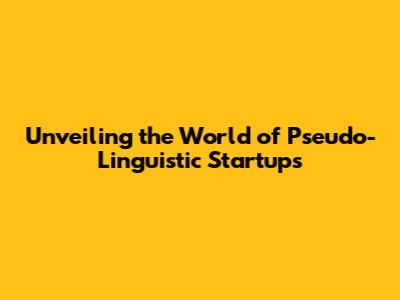 Unveiling the World of Pseudo-Linguistic Startups