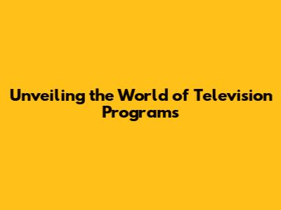 Unveiling the World of Television Programs