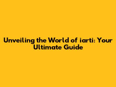 Unveiling the World of iarti: Your Ultimate Guide