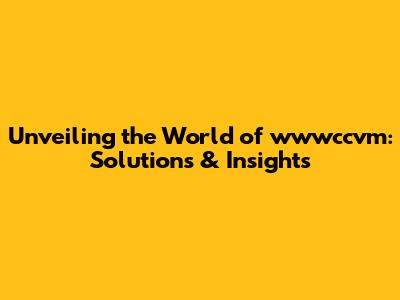Unveiling the World of wwwccvm: Solutions & Insights