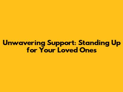 Unwavering Support: Standing Up for Your Loved Ones