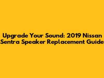 Upgrade Your Sound: 2019 Nissan Sentra Speaker Replacement Guide
