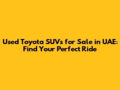 Used Toyota SUVs for Sale in UAE: Find Your Perfect Ride