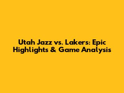 Utah Jazz vs. Lakers: Epic Highlights & Game Analysis