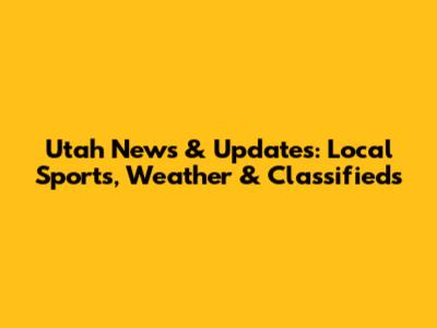 Utah News & Updates: Local Sports, Weather & Classifieds