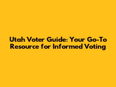 Utah Voter Guide: Your Go-To Resource for Informed Voting