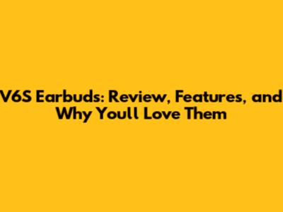 V6S Earbuds: Review, Features, and Why You'll Love Them