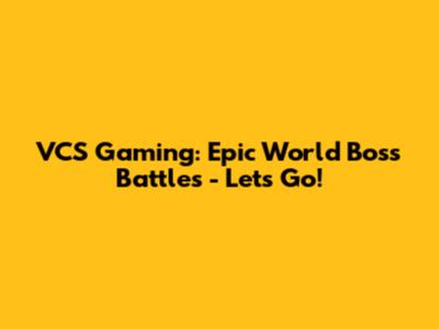 VCS Gaming: Epic World Boss Battles - Let's Go!