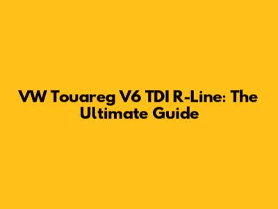 VW Touareg V6 TDI R-Line: The Ultimate Guide