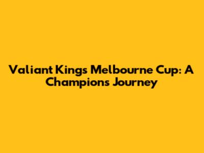 Valiant King's Melbourne Cup: A Champion's Journey