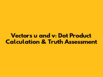 Vectors u and v: Dot Product Calculation & Truth Assessment