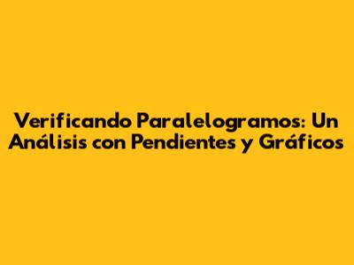 Verificando Paralelogramos: Un Análisis con Pendientes y Gráficos