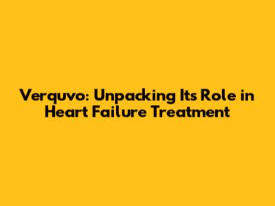 Verquvo: Unpacking Its Role in Heart Failure Treatment
