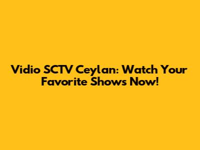Vidio SCTV Ceylan: Watch Your Favorite Shows Now!