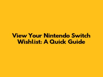 View Your Nintendo Switch Wishlist: A Quick Guide