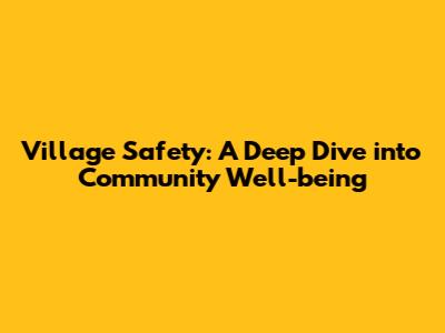 Village Safety: A Deep Dive into Community Well-being