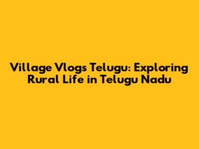 Village Vlogs Telugu: Exploring Rural Life in Telugu Nadu
