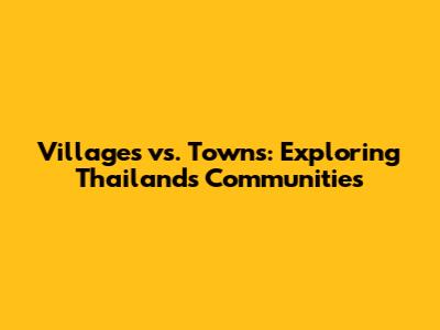 Villages vs. Towns: Exploring Thailand's Communities